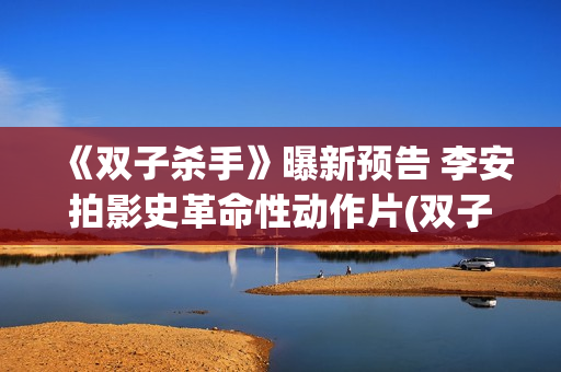 《双子杀手》曝新预告 李安拍影史革命性动作片(双子杀手剧情真相)