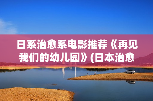 日系治愈系电影推荐《再见我们的幼儿园》(日本治愈系电影电视剧)