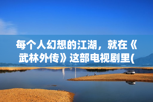 每个人幻想的江湖，就在《武林外传》这部电视剧里(每个人都有奇妙的幻想)