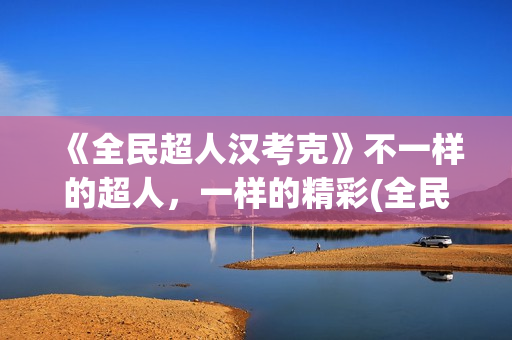 《全民超人汉考克》不一样的超人，一样的精彩(全民超人汉考克)
