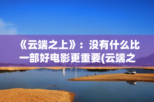 《云端之上》：没有什么比一部好电影更重要(云端之上烟价格一览表)