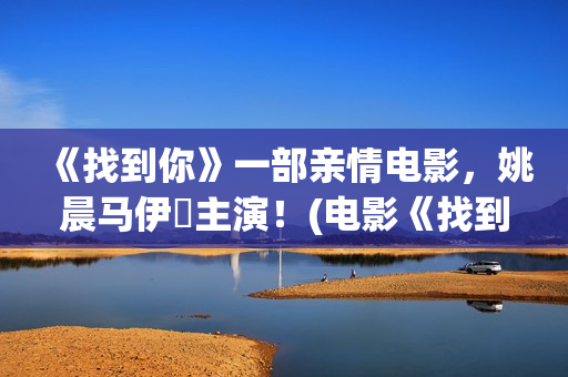 《找到你》一部亲情电影，姚晨马伊琍主演！(电影《找到你》)