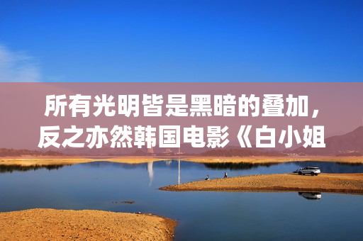 所有光明皆是黑暗的叠加，反之亦然韩国电影《白小姐》:黑暗与光明的人性泥沼(所有光明的地方百度百科)