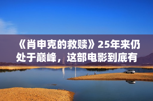 《肖申克的救赎》25年来仍处于巅峰，这部电影到底有多好看？(肖申克的救赎演员表)