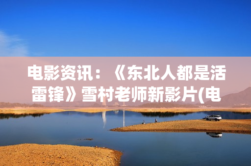 电影资讯：《东北人都是活雷锋》雪村老师新影片(电影 东)