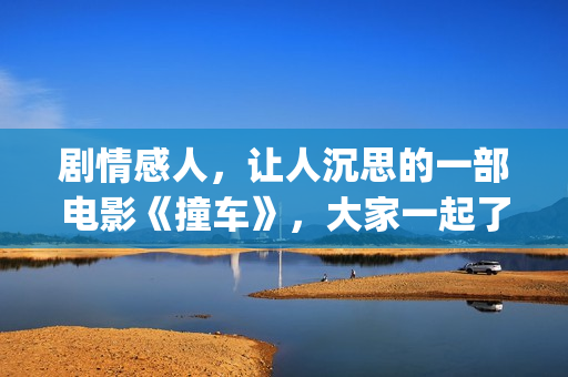剧情感人，让人沉思的一部电影《撞车》，大家一起了解下！(情节感人的电视剧)