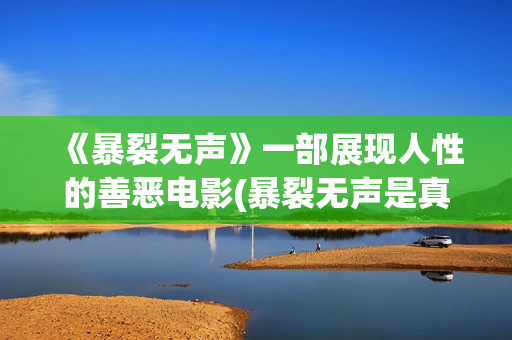 《暴裂无声》一部展现人性的善恶电影(暴裂无声是真人真事改编吗)