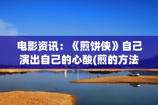 电影资讯：《煎饼侠》自己演出自己的心酸(煎的方法)