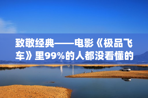 致敬经典——电影《极品飞车》里99%的人都没看懂的细节彩蛋！(致敬金典)
