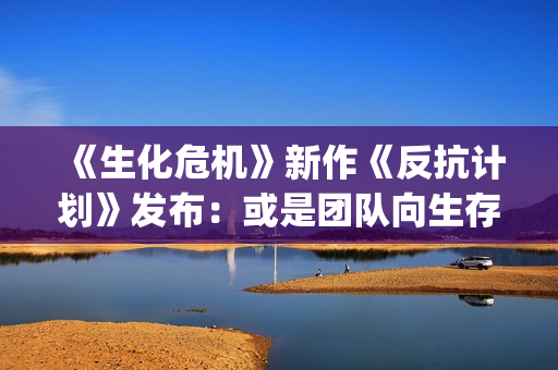 《生化危机》新作《反抗计划》发布：或是团队向生存恐怖游戏？(生化危机新作)