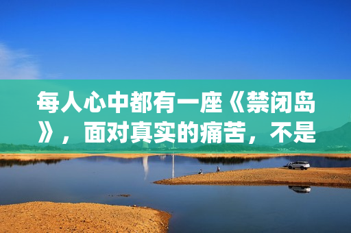 每人心中都有一座《禁闭岛》，面对真实的痛苦，不是谁都能承受(每人心中都有一杆秤)