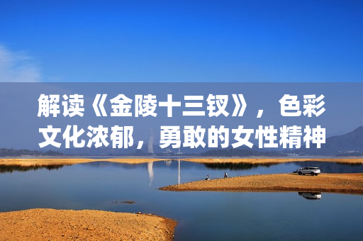 解读《金陵十三钗》，色彩文化浓郁，勇敢的女性精神(金陵十三讲的是什么)