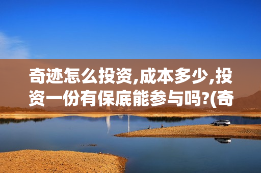 奇迹怎么投资,成本多少,投资一份有保底能参与吗?(奇迹投资管理有限公司)