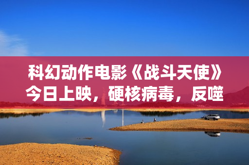 科幻动作电影《战斗天使》今日上映，硬核病毒，反噬人类！(2025年欧美科幻动作电影)