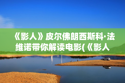 《影人》皮尔佛朗西斯科·法维诺带你解读电影(《影人》皮尔佛在线阅读)