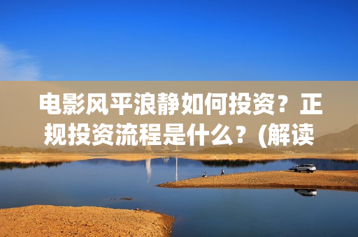 电影风平浪静如何投资？正规投资流程是什么？(解读电影风平浪静)