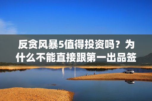 反贪风暴5值得投资吗？为什么不能直接跟第一出品签(反贪风暴5认购)