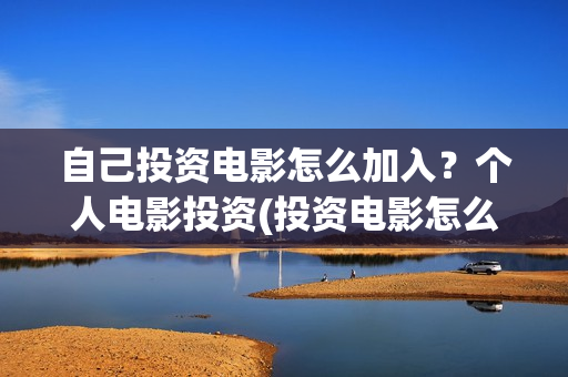 自己投资电影怎么加入？个人电影投资(投资电影怎么挣钱)