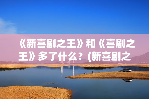 《新喜剧之王》和《喜剧之王》多了什么？(新喜剧之王演员表)