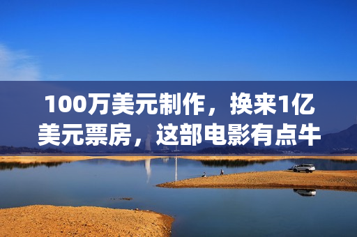 100万美元制作，换来1亿美元票房，这部电影有点牛(100美元创造100万美元)