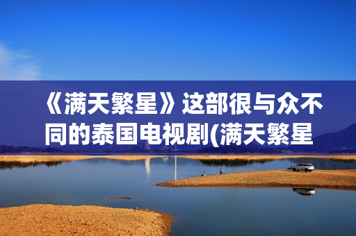 《满天繁星》这部很与众不同的泰国电视剧(满天繁星描绘了一幅怎样的画面)