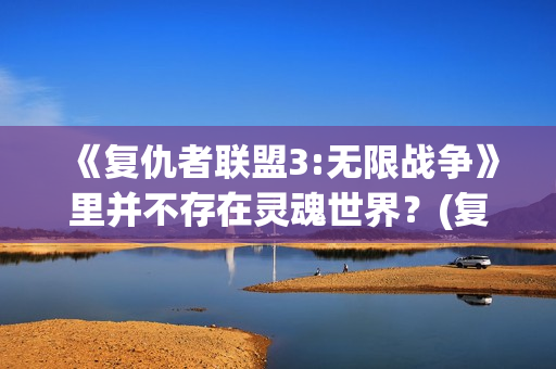 《复仇者联盟3:无限战争》里并不存在灵魂世界？(复仇者联盟3在线观看免费完整版)