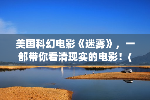 美国科幻电影《迷雾》，一部带你看清现实的电影！(美国科幻电影《未来世界》)