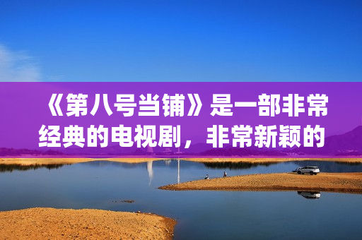《第八号当铺》是一部非常经典的电视剧，非常新颖的设定(第八号当铺在线观看全集免费观看)
