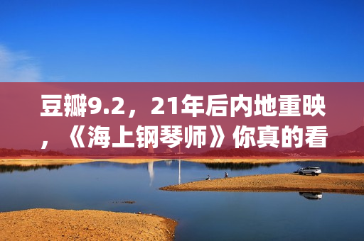 豆瓣9.2，21年后内地重映，《海上钢琴师》你真的看懂了吗？(2021年电影豆瓣top100)