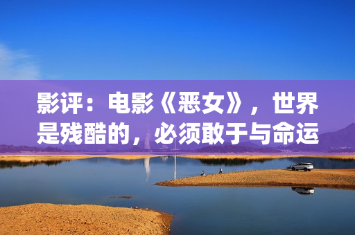 影评：电影《恶女》，世界是残酷的，必须敢于与命运抗衡(恶行电影讲解)
