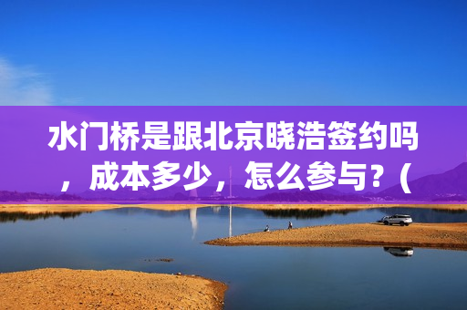 水门桥是跟北京晓浩签约吗，成本多少，怎么参与？(水门桥在哪儿)