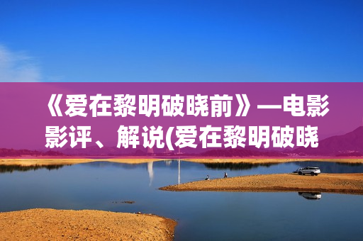 《爱在黎明破晓前》—电影影评、解说(爱在黎明破晓前105分钟原版)