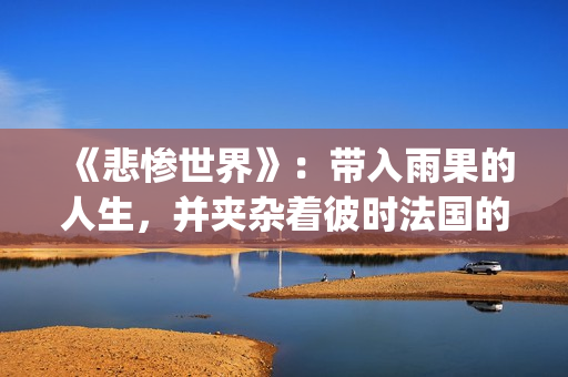《悲惨世界》：带入雨果的人生，并夹杂着彼时法国的风起云涌(悲惨世界故事梗概)