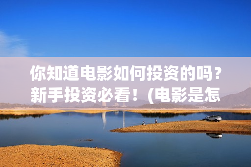 你知道电影如何投资的吗？新手投资必看！(电影是怎么赚钱的?)