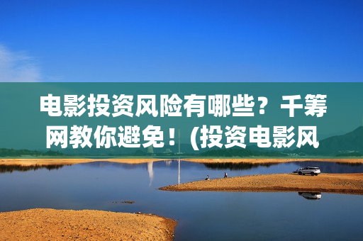 电影投资风险有哪些？千筹网教你避免！(投资电影风险比例有多高)