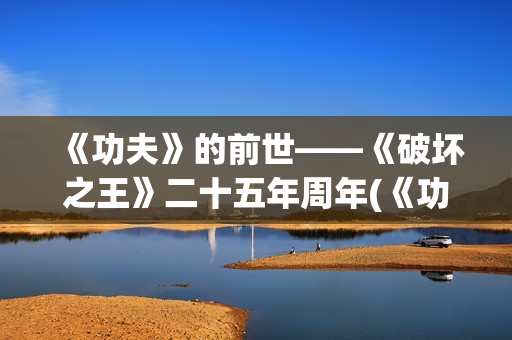 《功夫》的前世——《破坏之王》二十五年周年(《功夫》的前世今生是谁)