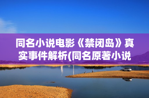 同名小说电影《禁闭岛》真实事件解析(同名原著小说)