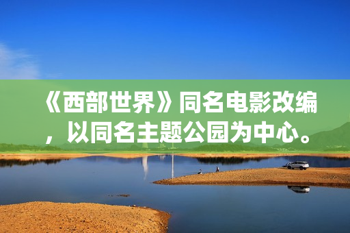 《西部世界》同名电影改编，以同名主题公园为中心。(《西部世界》台词)