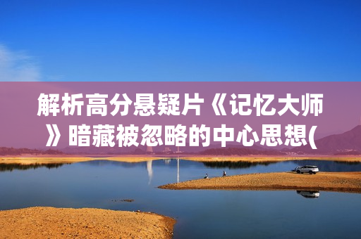 解析高分悬疑片《记忆大师》暗藏被忽略的中心思想(高分悬疑片推荐)