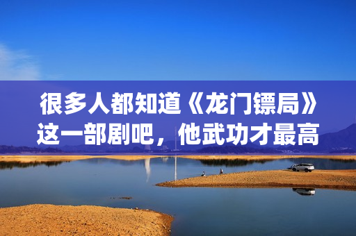 很多人都知道《龙门镖局》这一部剧吧，他武功才最高(很多人也许看到过这张图片)