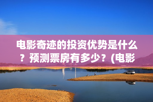 电影奇迹的投资优势是什么？预测票房有多少？(电影奇迹是什么题材)