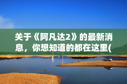 关于《阿凡达2》的最新消息，你想知道的都在这里(《阿凡达》)