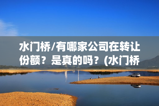 水门桥/有哪家公司在转让份额？是真的吗？(水门桥面馆怎么样)