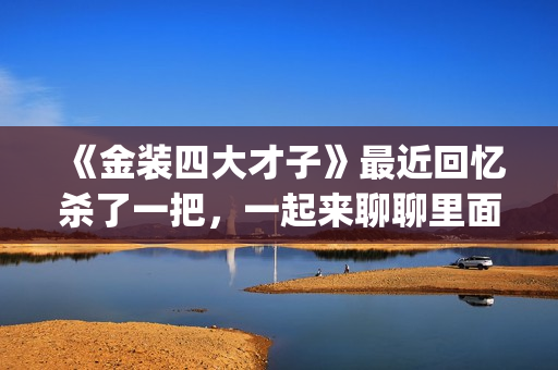 《金装四大才子》最近回忆杀了一把，一起来聊聊里面的四大才子(金装四大才子演员列表)