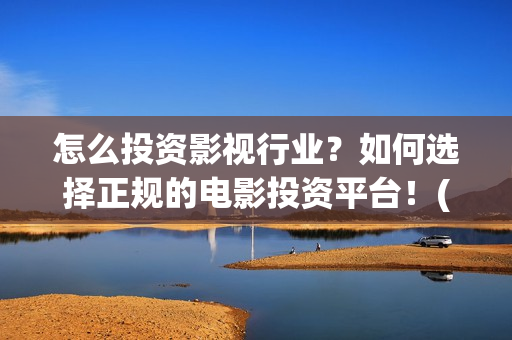 怎么投资影视行业？如何选择正规的电影投资平台！(怎样投资影视行业)