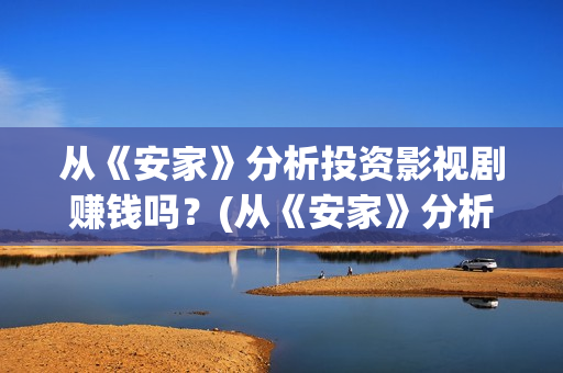 从《安家》分析投资影视剧赚钱吗？(从《安家》分析一个人物)