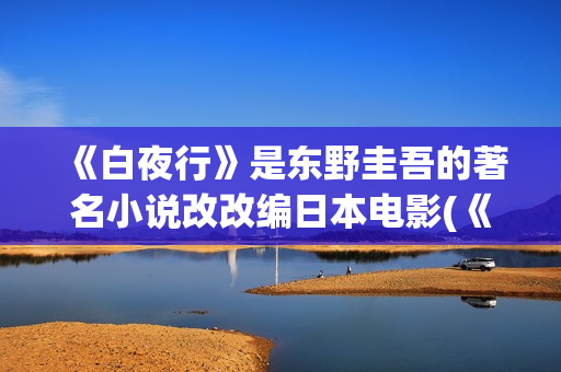《白夜行》是东野圭吾的著名小说改改编日本电影(《白夜行》东野圭吾)