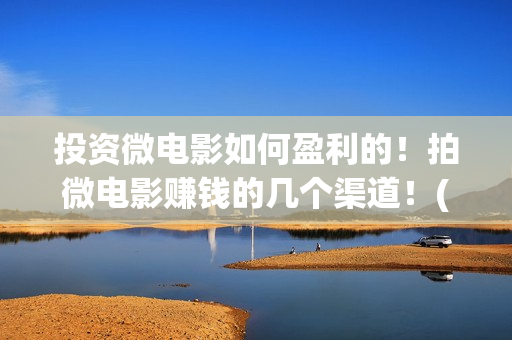 投资微电影如何盈利的！拍微电影赚钱的几个渠道！(微电影投放渠道)