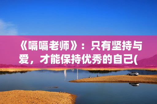 《嗝嗝老师》：只有坚持与爱，才能保持优秀的自己(嗝嗝老师印度电影在线观看免费)
