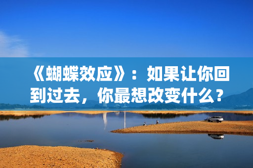 《蝴蝶效应》：如果让你回到过去，你最想改变什么？(蝴蝶效应2客厅沙发原声)